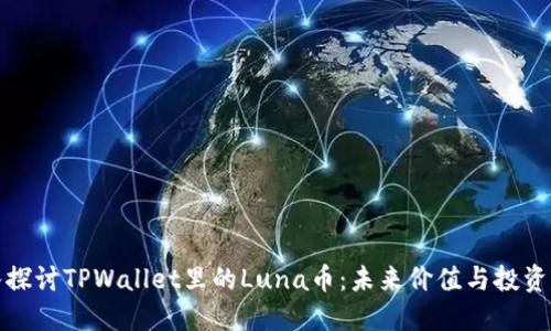 深入探讨TPWallet里的Luna币：未来价值与投资机会