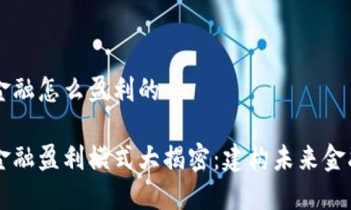 区块链金融怎么盈利的

区块链金融盈利模式大揭密：建构未来金融的支柱
