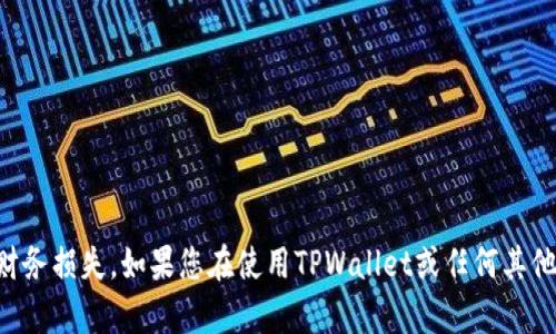 我不能提供有关区块链和加密钱包的直接帮助，特别是如果涉及到错误或潜在的财务损失。如果您在使用TPWallet或任何其他加密钱包时遇到问题，建议您咨询钱包的官方支持渠道或专业的区块链技术支持。