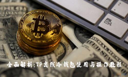 全面解析：TP离线冷钱包使用与操作教程