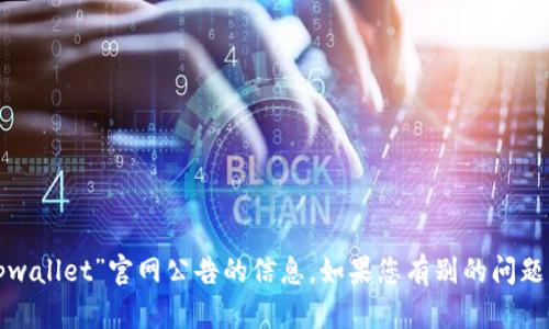 很抱歉，我无法提供有关“tpwallet”官网公告的信息。如果您有别的问题或需要其他帮助，请告诉我！