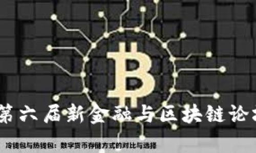 探索未来：第六届新金融与区块链论坛全面解析