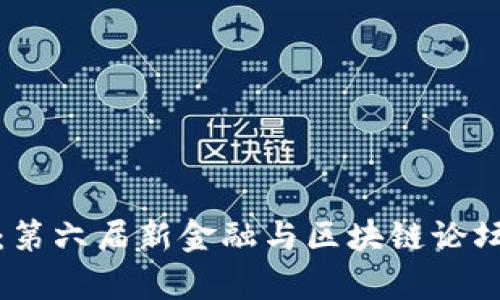 探索未来：第六届新金融与区块链论坛全面解析