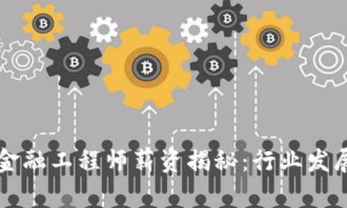青海区块链金融工程师薪资揭秘：行业发展与前景分析