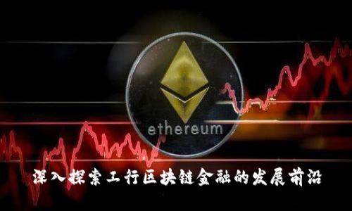 深入探索工行区块链金融的发展前沿