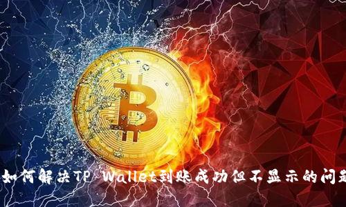 : 如何解决TP Wallet到账成功但不显示的问题？