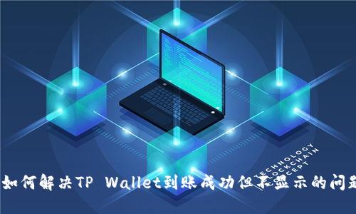 : 如何解决TP Wallet到账成功但不显示的问题？