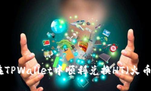 如何在TPWallet中顺利兑换HT（火币代币）