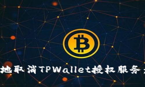 如何安全地取消TPWallet授权服务：完整指南