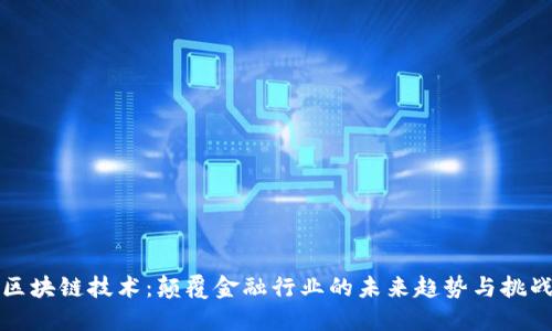 区块链技术：颠覆金融行业的未来趋势与挑战