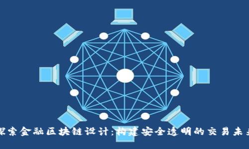 探索金融区块链设计：构建安全透明的交易未来