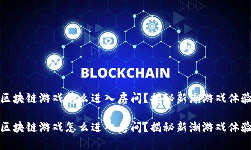 区块链游戏怎么进入房间？揭秘新潮游戏体验

区块链游戏怎么进入房间？揭秘新潮游戏体验