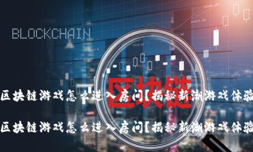 区块链游戏怎么进入房间？揭秘新潮游戏体验

区块链游戏怎么进入房间？揭秘新潮游戏体验