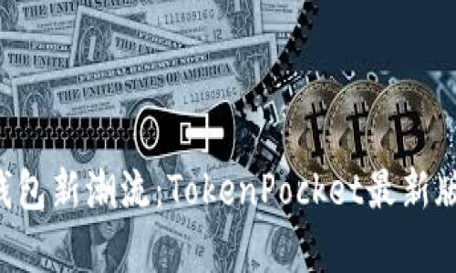 掌握区块链钱包新潮流：TokenPocket最新版1.6.5全解析