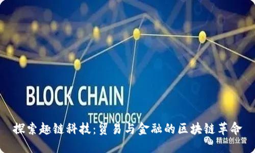 探索趣链科技：贸易与金融的区块链革命