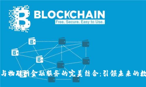 区块链与物联网金融服务的完美结合：引领未来的数字经济