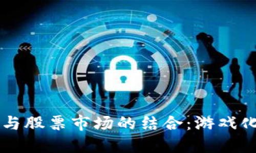 区块链技术与股票市场的结合：游戏化投资新模式
