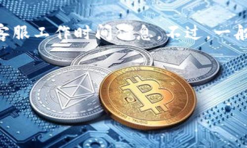 关于TPWallet客服的工作时间，具体的信息可能会有所变化，因此建议您访问TPWallet的官方网站或相关平台获取最新的客服工作时间信息。不过，一般来说，许多加密货币相关服务的客服在工作日的常规工作时间内提供支持，具体可能包括周一到周五的上午9点到下午6点。

如果您有具体问题或需要支持，您也可以通过TPWallet的社交媒体渠道或联系他们的官方支持邮箱，获取更直接的帮助。

如果您需要关于如何与TPWallet客服联系或者相关服务的更多详细信息，请告诉我！