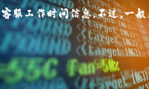 关于TPWallet客服的工作时间，具体的信息可能会有所变化，因此建议您访问TPWallet的官方网站或相关平台获取最新的客服工作时间信息。不过，一般来说，许多加密货币相关服务的客服在工作日的常规工作时间内提供支持，具体可能包括周一到周五的上午9点到下午6点。

如果您有具体问题或需要支持，您也可以通过TPWallet的社交媒体渠道或联系他们的官方支持邮箱，获取更直接的帮助。

如果您需要关于如何与TPWallet客服联系或者相关服务的更多详细信息，请告诉我！