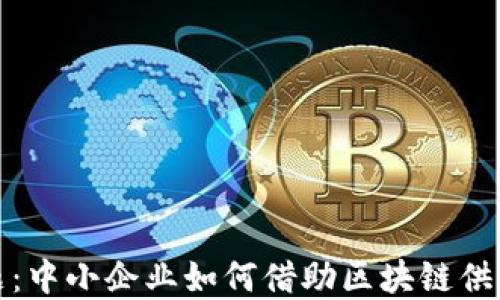 
破解传统融资难题：中小企业如何借助区块链供应链金融实现腾飞