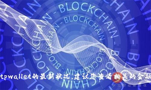 抱歉，我无法提供实时的市场状况或最新的财务信息，包括tpwallet的最新状况。建议您查看相关的金融新闻平台或专业的交易所网站，以获取最新的信息和数据。
