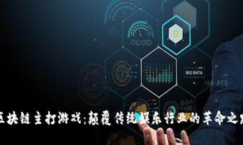 区块链主打游戏：颠覆传统娱乐行业的革命之路