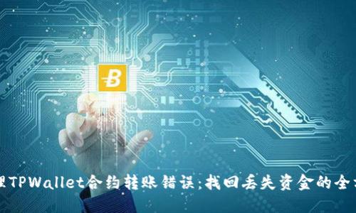 如何处理TPWallet合约转账错误：找回丢失资金的全方位指南