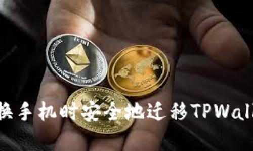 主如何在更换手机时安全地迁移TPWallet：全面指南