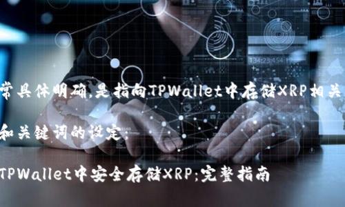 需要非常具体明确，是指向TPWallet中存储XRP相关的主题。

以下为和关键词的设定：

如何在TPWallet中安全存储XRP：完整指南