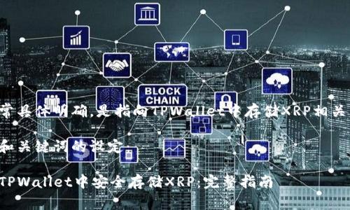 需要非常具体明确，是指向TPWallet中存储XRP相关的主题。

以下为和关键词的设定：

如何在TPWallet中安全存储XRP：完整指南