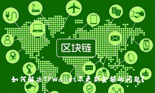如何解决TPWallet不更新金额的问题？