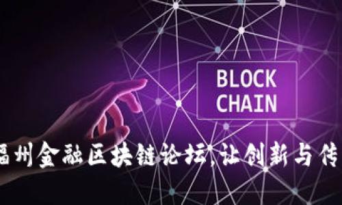 探讨未来金融：福州金融区块链论坛，让创新与传统金融深度融合