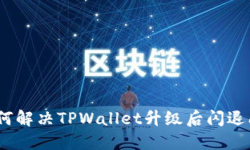 : 如何解决TPWallet升级后闪退问题？