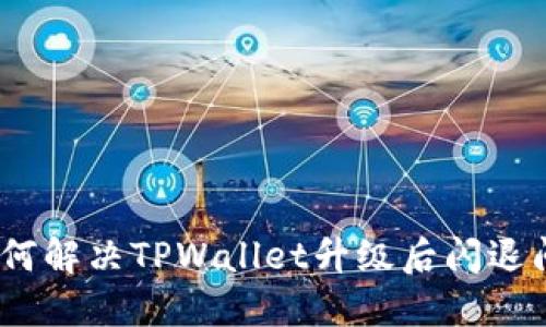 : 如何解决TPWallet升级后闪退问题？