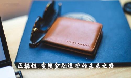 区块链：重塑金融运营的未来之路