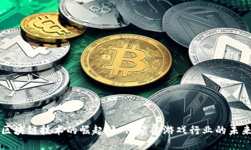 区块链技术的崛起：如何颠覆游戏行业的未来