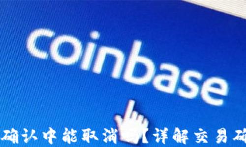
TPWallet币在确认中能取消吗？详解交易确认及取消机制