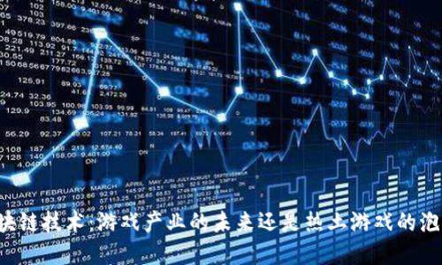 区块链技术：游戏产业的未来还是热土游戏的泡沫？