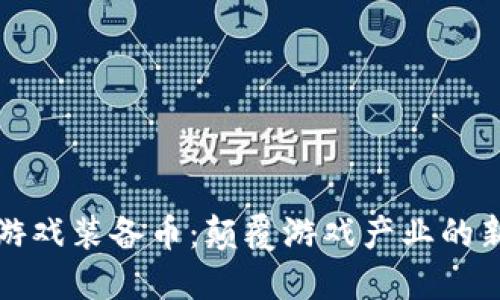 区块链游戏装备币：颠覆游戏产业的新兴趋势