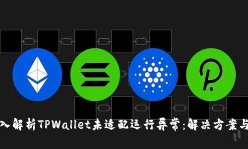 ### 深入解析TPWallet未适配运行异常：解决方案与预防措施