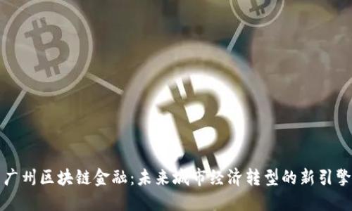 广州区块链金融：未来城市经济转型的新引擎