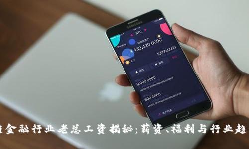 区块链金融行业老总工资揭秘：薪资、福利与行业趋势分析