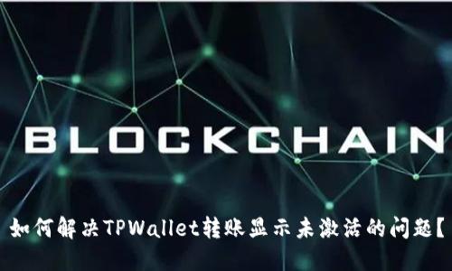 如何解决TPWallet转账显示未激活的问题？