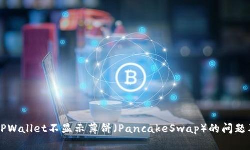 ### 解决TPWallet不显示薄饼（PancakeSwap）的问题及其原因分析