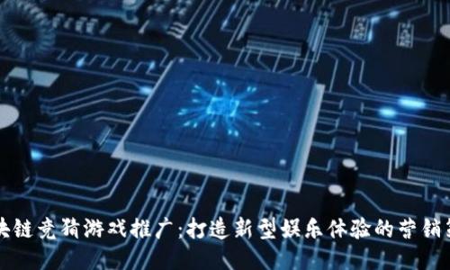 区块链竞猜游戏推广：打造新型娱乐体验的营销策略