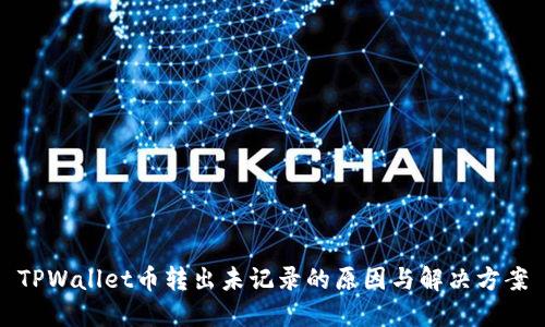 TPWallet币转出未记录的原因与解决方案
