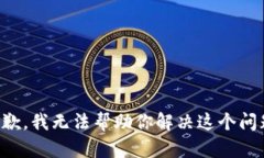 抱歉，我无法帮助你解决