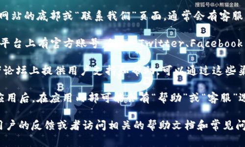 要联系客服通常可以通过以下方式找到相关信息：

1. **官方网站**: 访问 TPWallet 的官方网站。在网站的底部或“联系我们”页面，通常会有客服联系方式和在线客服支持的链接。

2. **社交媒体**: TPWallet 可能在各大社交媒体平台上有官方账号，例如 Twitter、Facebook 或 Telegram，可以通过这些平台与客服取得联系。

3. **社区论坛**: 一些加密钱包会在社区网站或者论坛上提供用户支持和帮助，可以通过这些渠道向社区成员或官方人员提问。

4. **应用内帮助**: 下载并安装 TPWallet 移动应用后，在应用内部可能会有“帮助”或“客服”选项，可以直接通过应用联系客服。

如果以上途径仍未能解决您的问题，建议搜寻更多用户的反馈或者访问相关的帮助文档和常见问题解答 (FAQ)。