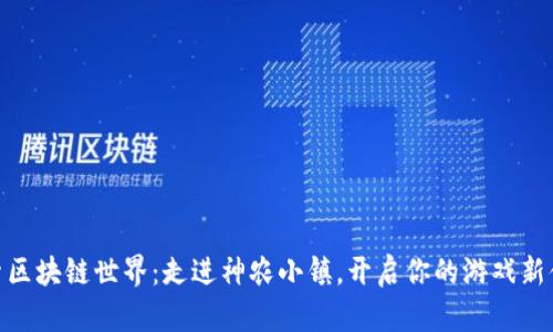 探索区块链世界：走进神农小镇，开启你的游戏新体验