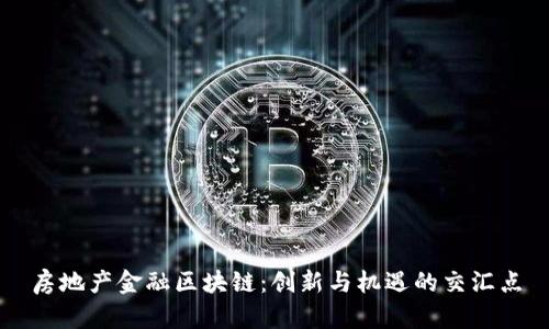 房地产金融区块链：创新与机遇的交汇点